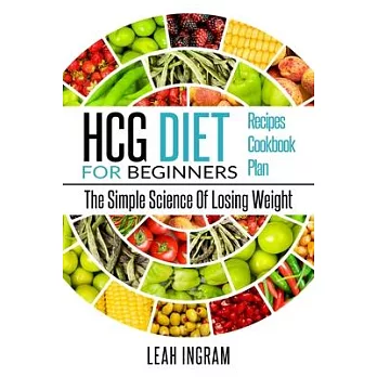 Hcg Diet: HCG Diet for Beginners-The Simple Science of Losing Weight HCG Diet Recipes- HCG Diet Cookbook
