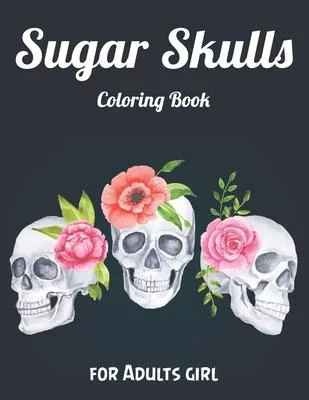 Sugar Skulls Coloring Book for Adults girl: Best Coloring Book with Beautiful Gothic Women, Fun Skull Designs and Easy Patterns for Relaxation