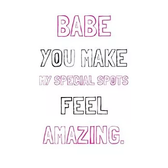 Babe You Make My Special Spots Feel Amazing.: Funny Dirty Lined Notebook Gift for Couples