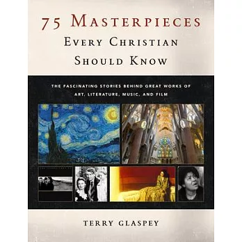75 Masterpieces Every Christian Should Know: The Fascinating Stories Behind Great Works of Art, Literature, Music and Film