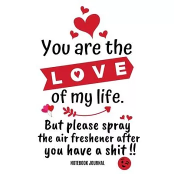 You Are The Love Of My Life, But Please Spray The Air Freshener After You Have A Shit !! Notebook Journal: Novelty Blank Lined Journal, Card Alternati