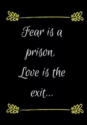Fear Is the Prison, Love Is the Exit: Show Your Feelings with This Journal Buy It for That Person in Your Life, Who Wants to Be Inspired Every Day