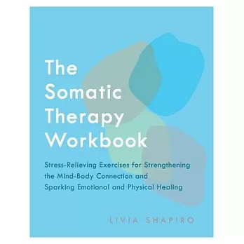 The Somatic Therapy Workbook: Stress-Relieving Exercises for Strengthening the Mind-Body Connection and Sparking Emotional and Physical Healing
