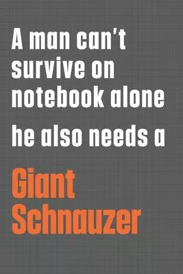 A man can’’t survive on notebook alone he also needs a Giant Schnauzer: For Giant Schnauzer Dog Fans