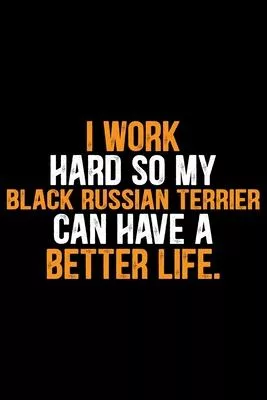 I Work Hard So My Black Russian Terrier Can Have a Better Life: Cool Black Russian Terrier Dog Journal Notebook - Funny Black Russian Terrier Dog Note