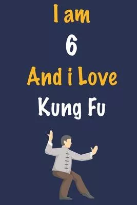 I am 6 And i Love Kung Fu: Journal for Kung Fu Lovers, Birthday Gift for 6 Year Old Boys and Girls who likes Strength and Agility Sports, Christm