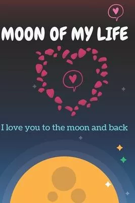 Moon Of My Life: Love You To The Moon And Back Valentine’’s Gift For Lovers, Happy Valentine’’s Gift, 120 pages: Moon Of My Life: Love Yo