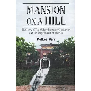 Mansion on a Hill: The Story of the Willows Maternity Sanitarium and the Adoption Hub of America