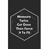 Measure Twice Cut Once Then Force It To Fit: Carpenter appreciation gift 6x9 journal Lined Notebook perfect notes journaling 120 pages blank lined jou