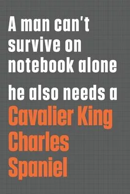A man can’’t survive on notebook alone he also needs a Cavalier King Charles Spaniel: For Cavalier King Charles Spaniel Dog Fans