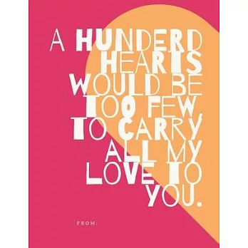 A hundered hearts would be too few to carry all my love to you.: -Notebook, Journal Composition Book 110 Lined Pages Love Quotes Notebook ( 8.5＂ x 11＂
