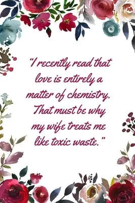 I recently read that love is entirely a matter of chemistry: This Notebook is A Perfect Watercolor Floral Roses Cover Wife Valentines Day Gifts Husban