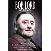 Bob Lord of Burnley: The Biography of Football’s Most Controversial Chairman