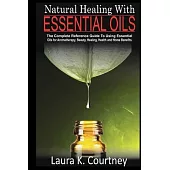 Natural Healing With Essential Oils: The Complete Reference Guide To Using Essential Oils For Aromatherapy, Beauty, Healing, Health and Home Benefits