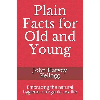 Plain Facts for Old and Young: Embracing the natural hygiene of organic sex life