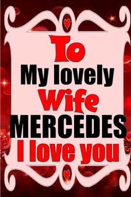 To my lovely wife MERCEDES I love you: Blank Lined composition love notebook and journal it will be the best valentines day gift for wife from husband