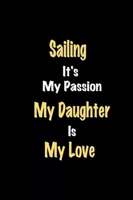 Sailing It’’s My Passion My Daughter Is My Love journal: Lined notebook / Sailing Funny quote / Sailing Journal Gift / Sailing NoteBook, Sailing Hobby,