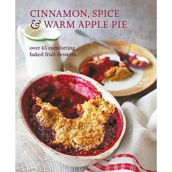 Cinnamon, Spice & Warm Apple Pie: Over 65 Comforting Baked Fruit Desserts