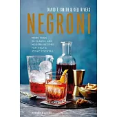 Negroni: More Than 30 Classic and Modern Recipes for Italy’’s Iconic Cocktail