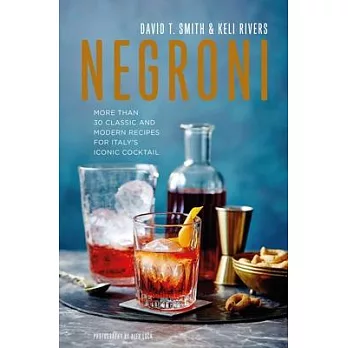 Negroni: More Than 30 Classic and Modern Recipes for Italy’’s Iconic Cocktail