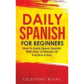 Daily Spanish For Beginners: How To Easily Speak Spanish With Only 12 Minutes Of Practice A Day