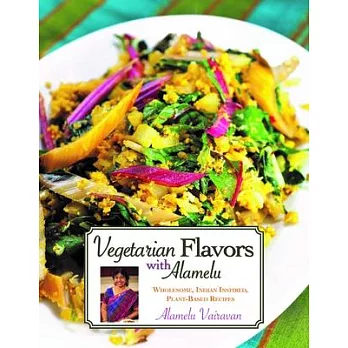 Vegetarian Flavors with Alamelu: Wholesome, Indian Inspired, Plant-Based Recipes