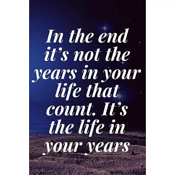 In the end, it’’s not the years in your life that count. It’’s the life in your years: The Motivation Journal That Keeps Your Dreams /goals Alive and ma