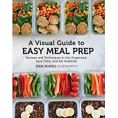 A Visual Guide to Easy Meal Prep: Recipes and Techniques to Get Organized, Save Time, and Eat Healthier