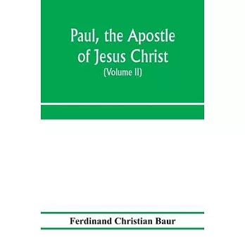 Paul, the apostle of Jesus Christ, his life and work, his epistles and his doctrine. A contribution to the critical history of primitive Christianity