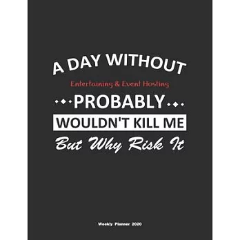 A Day Without Entertaining & Event Hosting Probably Wouldn’’t Kill Me But Why Risk It Weekly Planner 2020: Weekly Calendar / Planner Entertaining & Eve