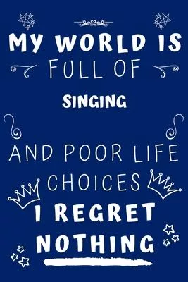 My World Is Full Of Singing And Poor Life Choices I Regret Nothing: Perfect Gag Gift For A Lover Of Singing - Blank Lined Notebook Journal - 120 Pages
