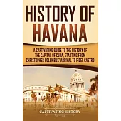 History of Havana: A Captivating Guide to the History of the Capital of Cuba, Starting from Christopher Columbus’’ Arrival to Fidel Castro