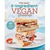 The Easy 5 Ingredient Vegan Cookbook: 100 Healthy Plant Based Recipes