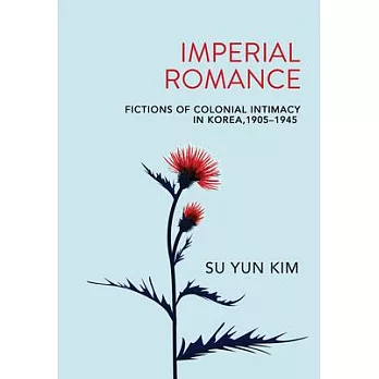 Imperial Romance: Fictions of Colonial Intimacy in Korea, 1905-1945