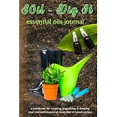 SOil - Dig It: Essential Oils Journal: A Workbook for Creating, Organizing & Tracking Your Aromatherapy and Essential Oil Blend Recip