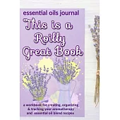 This is a Roilly Great Book: Essential Oils Journal: A Workbook for Creating, Organizing & Tracking Your Aromatherapy and Essential Oil Blend Recip