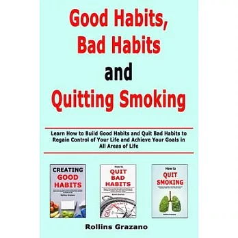 Good Habit, Bad Habits and Quitting Smoking: Learn How to Build Good Habits and Quit Bad Habits to Regain Control of Your Life and Achieve Your Goals