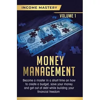 Money Management: Become a Master in a Short Time on How to Create a Budget, Save Your Money and Get Out of Debt while Building your Fin