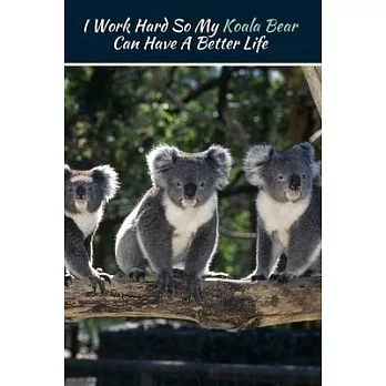 I Work Hard So My Koala Bear Can Have A Better Life: Blank Lined Journal Cute Koala Composition Notebook Funny Koala Gifts For Koala Lovers to Write I
