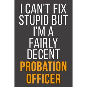 I Can’’t Fix Stupid But I’’m A Fairly Decent Probation Officer: Funny Blank Lined Notebook For Coworker, Boss & Friend