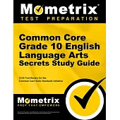 Common Core Grade 10 English Language Arts Secrets Study Guide: Ccss Test Review for the Common Core State Standards Initiative