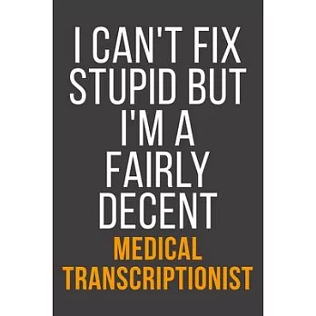 I Can’’t Fix Stupid But I’’m A Fairly Decent Medical Transcriptionist: Funny Blank Lined Notebook For Coworker, Boss & Friend