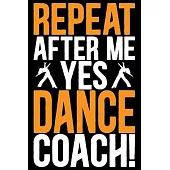 Repeat After Me Yes Dance Coach: Cool Dance Coach Journal Notebook - Gifts Idea for Dance Coach Notebook for Men & Women.