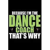 Because I’’m The Dance Coach That’’s Why: Cool Dance Coach Journal Notebook - Gifts Idea for Dance Coach Notebook for Men & Women.