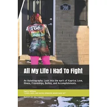 All My Life I Had To Fight: An Autobiography: Look into the eye’’s of Kaprice; Love, Illness, Friendships, Bullies, and Accomplishments.