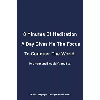 8 Minutes of Meditation a Day Gives Me The Focus to Conquer The World One hour And I would not need to: College Ruled Notebook, 6 x 9 inch Workpace Qu
