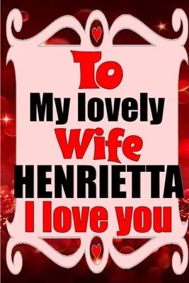 To my lovely wife HENRIETTA I love you: Blank Lined composition love notebook and journal it will be the best valentines day gift for wife from husban