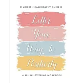 Letter Your Way to Positivity: A Brush Lettering Workbook - Modern Calligraphy Guide