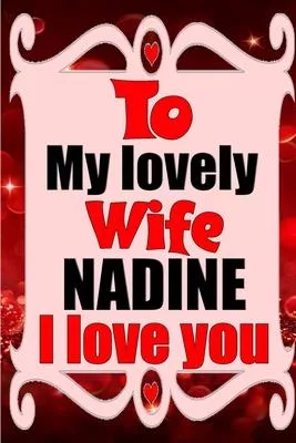 To my lovely wife NADINE I love you: Blank Lined composition love notebook and journal it will be the best valentines day gift for wife from husband.
