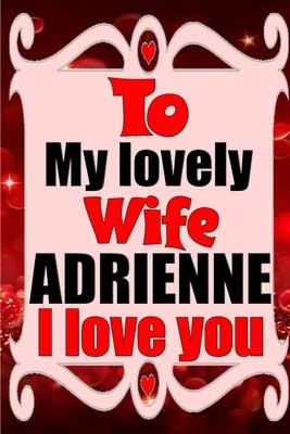 To my lovely wife ADRIENNE I love you: Blank Lined composition love notebook and journal it will be the best valentines day gift for wife from husband